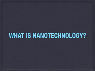 WHAT IS NANOTECHNOLOGY?
 