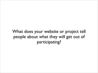 What does your website or project tell
people about what they will get out of
           participating?
 