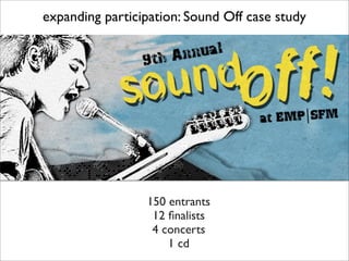 expanding participation: Sound Off case study




                 150 entrants
                  12 ﬁnalists
                  4 concerts
                     1 cd
 
