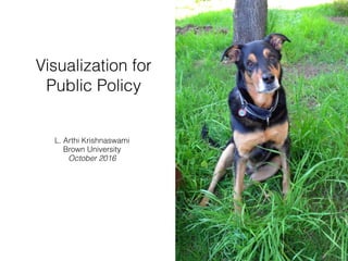Visualization for
Public Policy
L. Arthi Krishnaswami
Brown University
October 2016
 