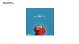 Design for Presentation
Divergent Thinking Exercise
Exercise 1
Divergent Thinking
 