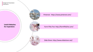 Design for Presentation
Brainstorm
Useful Websites
for inspiration:
Pinterest: https://www.pinterest.com/
Form Fifty Five: http://formfiftyfive.com/
Slide Share: http://www.slideshare.net/
 