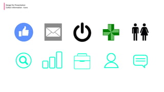 Design for Presentation
Collect Information - Icons
 