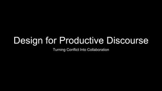 Design for Productive Discourse
Turning Conflict Into Collaboration
 