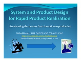 Accelerating the process from inception to production

     Michael Haessly - SSBB, CMQ/OE, CRE, CQE, CQA, CSQE
           http://www.linkedin.com/in/michaelhaessly
          Medical Device Manufacturing Summit – 2010
 