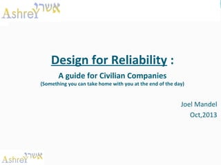 Design for Reliability :
A guide for Civilian Companies

(Something you can take home with you at the end of the day)

Joel Mandel
Oct,2013

 