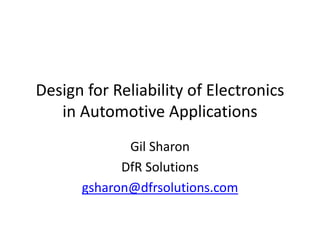 Design for Reliability of Electronics 
in Automotive Applications 
Gil Sharon 
DfR Solutions 
gsharon@dfrsolutions.com 
 