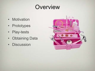 OverviewMotivationPrototypesPlay-testsObtaining DataDiscussion