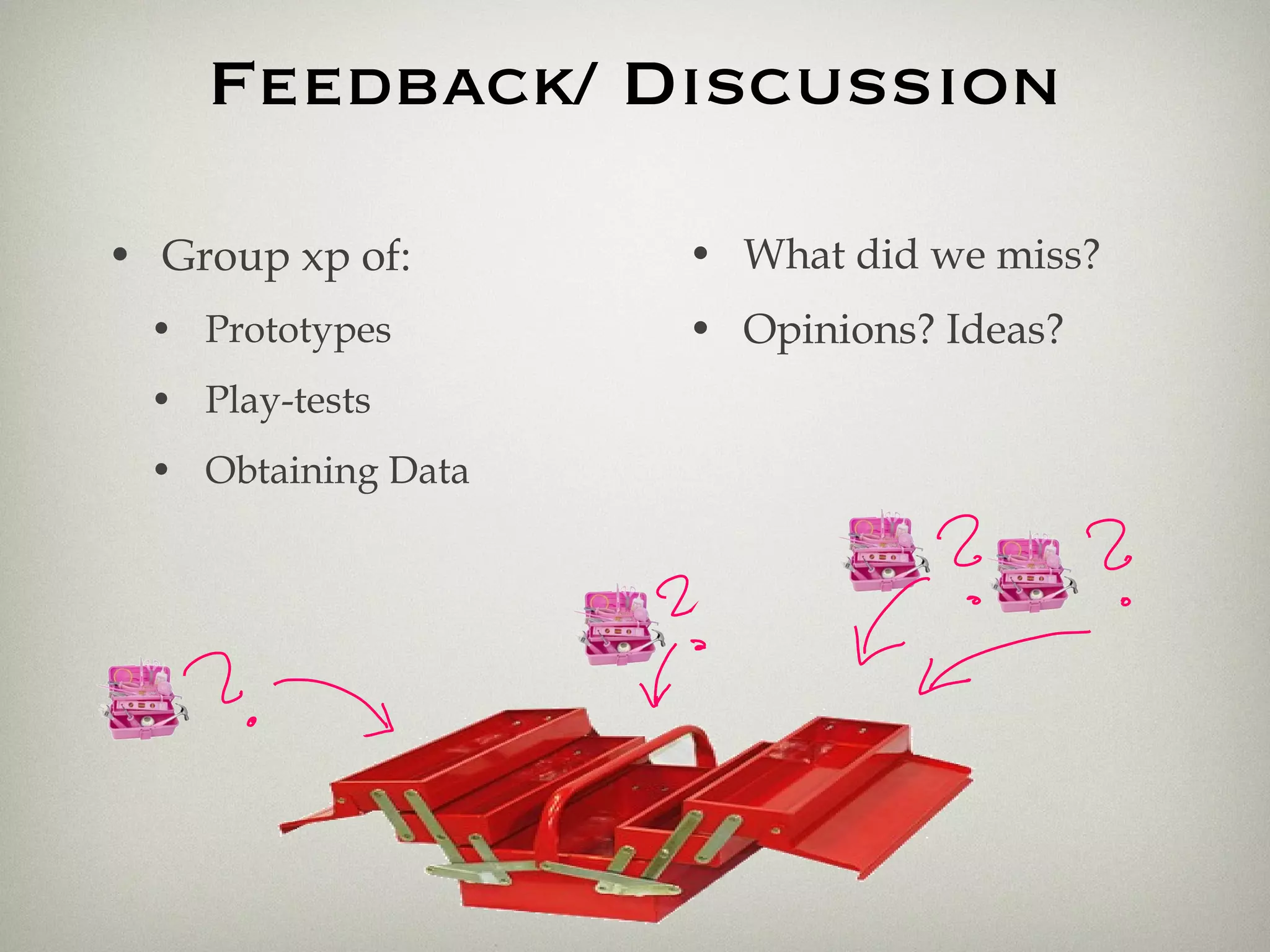 Feedback/ Discussion Group xp of: Prototypes Play-tests Obtaining Data What did we miss? Opinions? Ideas? 