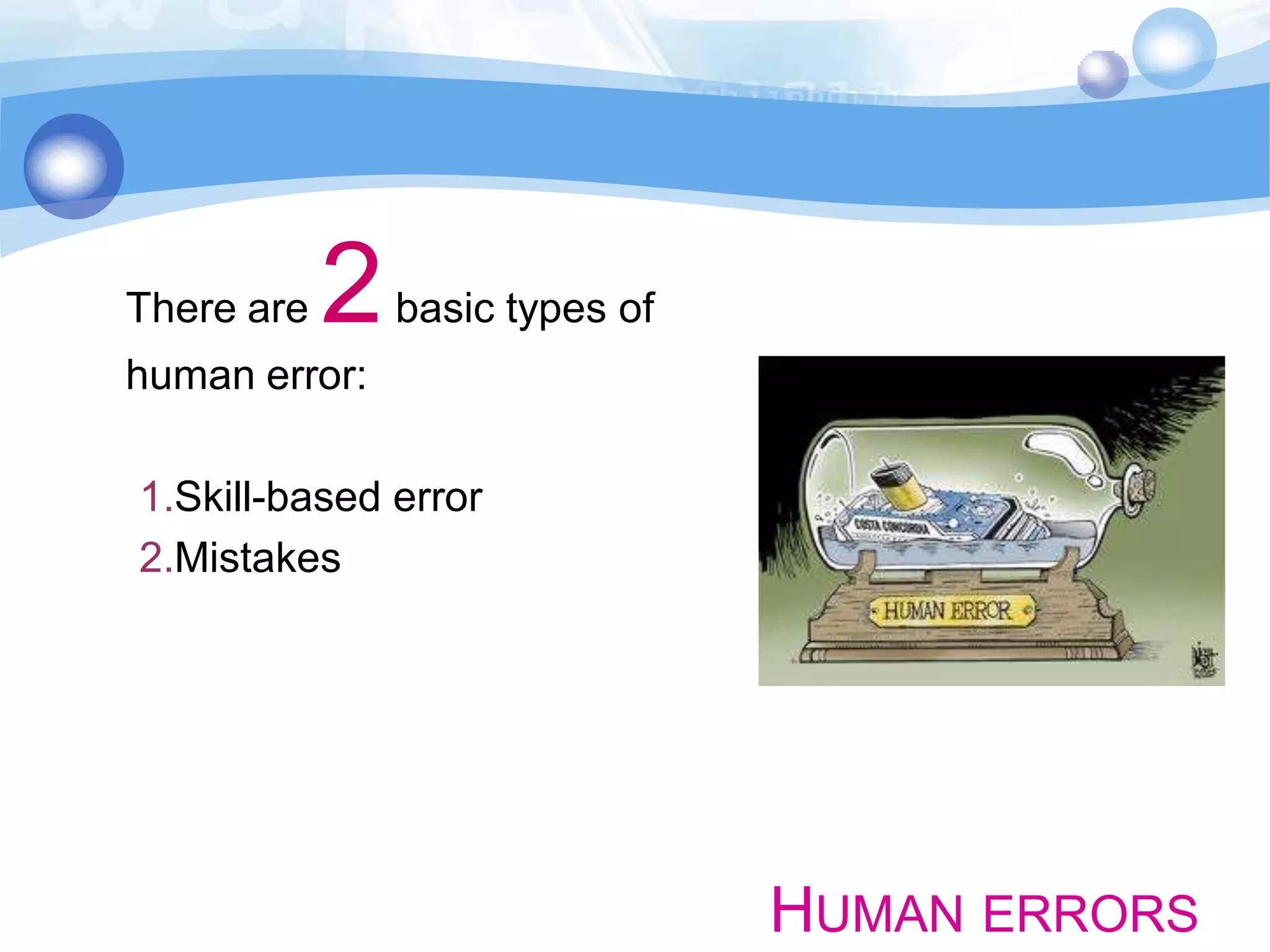 There are

2

basic types of

human error:
1.Skill-based error
2.Mistakes

HUMAN ERRORS

 