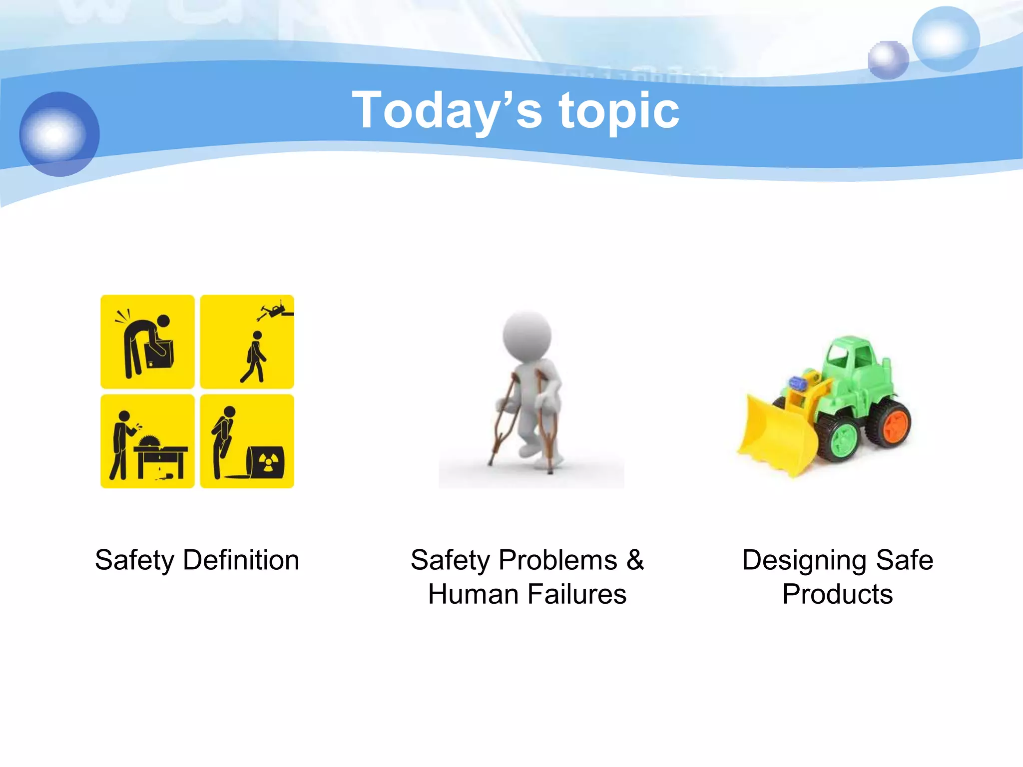 Today’s topic

Safety Definition

Safety Problems &
Human Failures

Designing Safe
Products

 