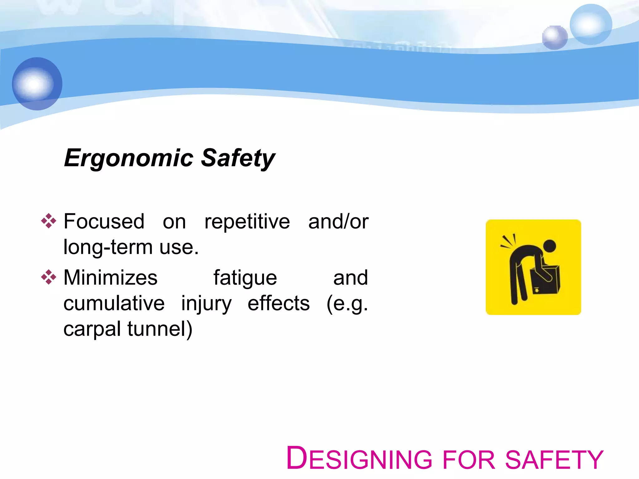 Ergonomic Safety
 Focused on repetitive and/or
long-term use.
 Minimizes
fatigue
and
cumulative injury effects (e.g.
carpal tunnel)

DESIGNING FOR SAFETY

 
