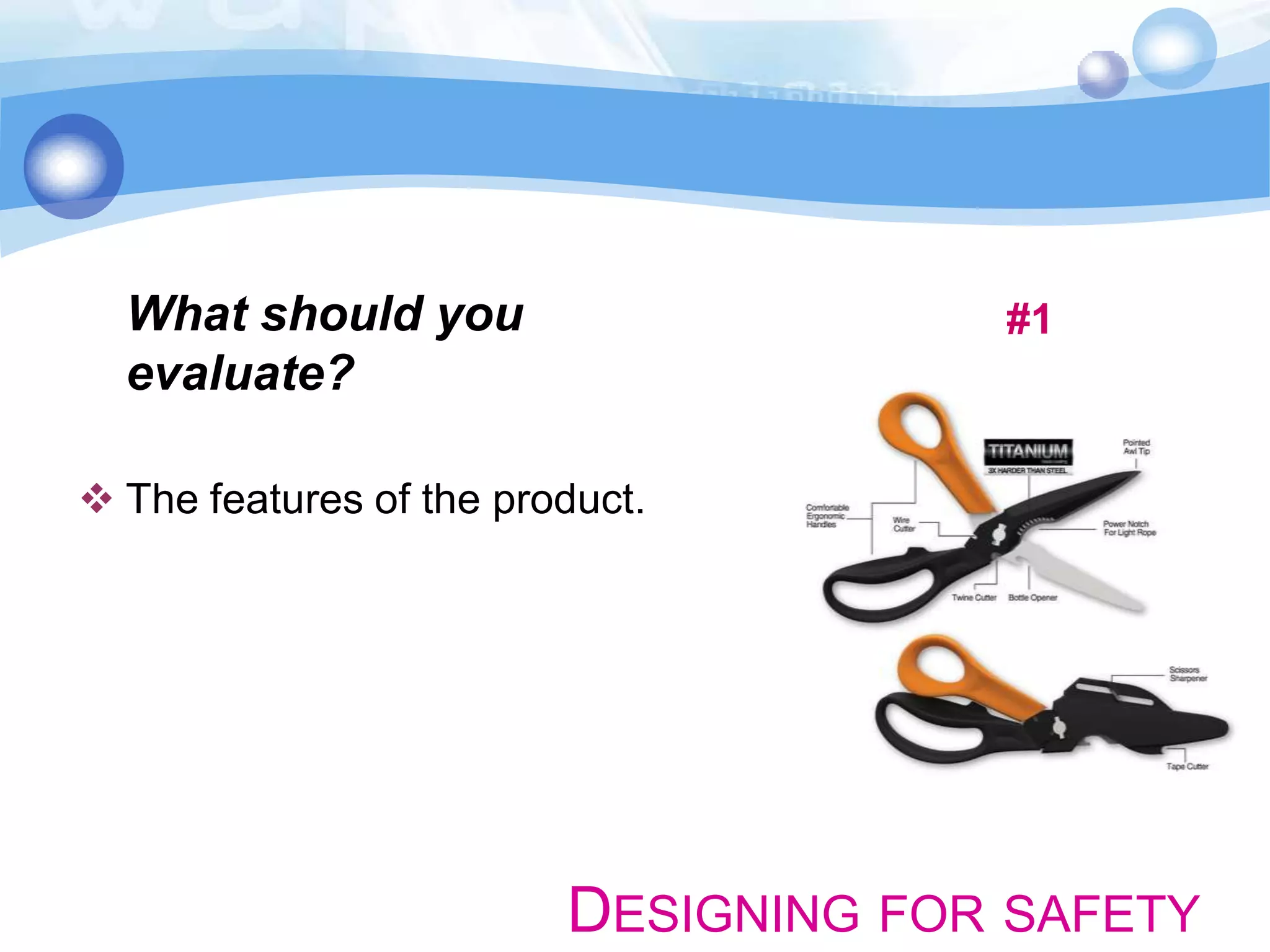 What should you
evaluate?

#1

 The features of the product.

DESIGNING FOR SAFETY

 