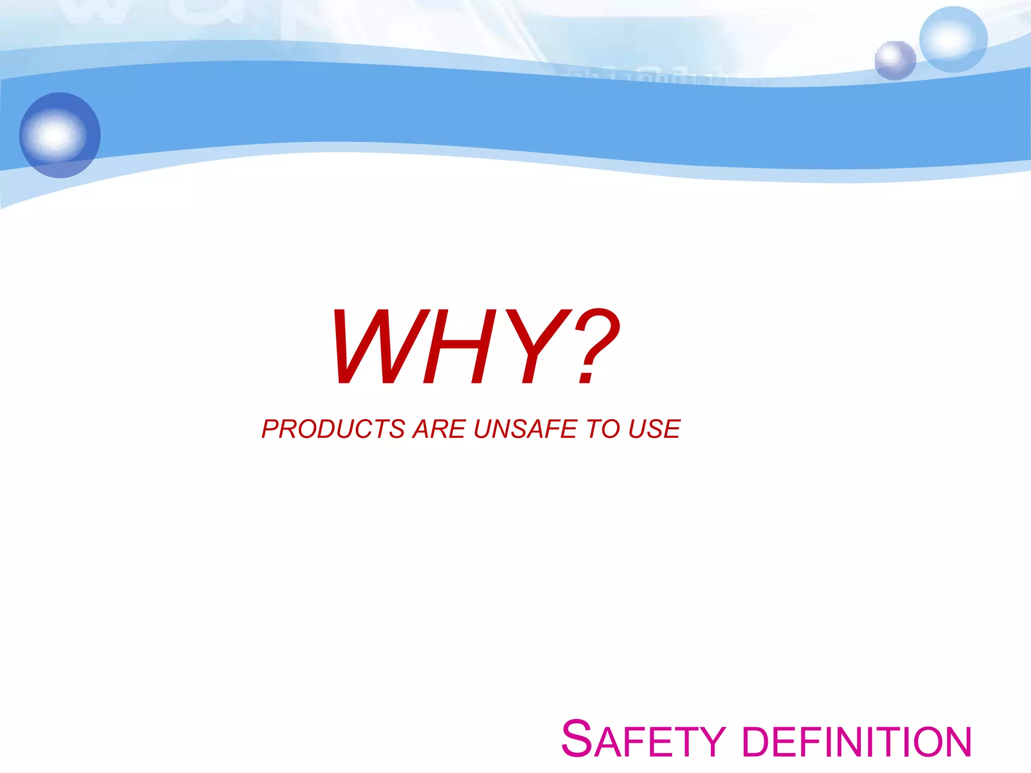 WHY?
PRODUCTS ARE UNSAFE TO USE

SAFETY DEFINITION

 