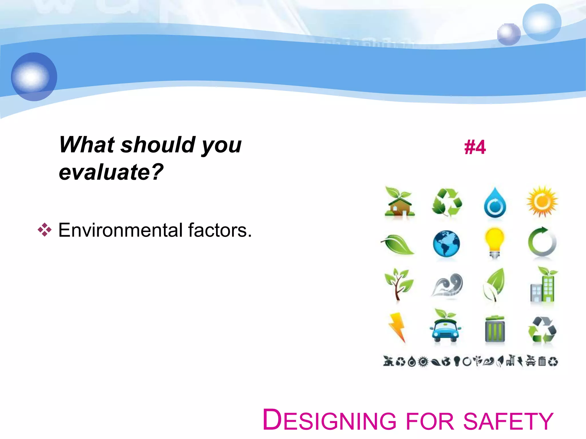 What should you
evaluate?

#4

 Environmental factors.

DESIGNING FOR SAFETY

 
