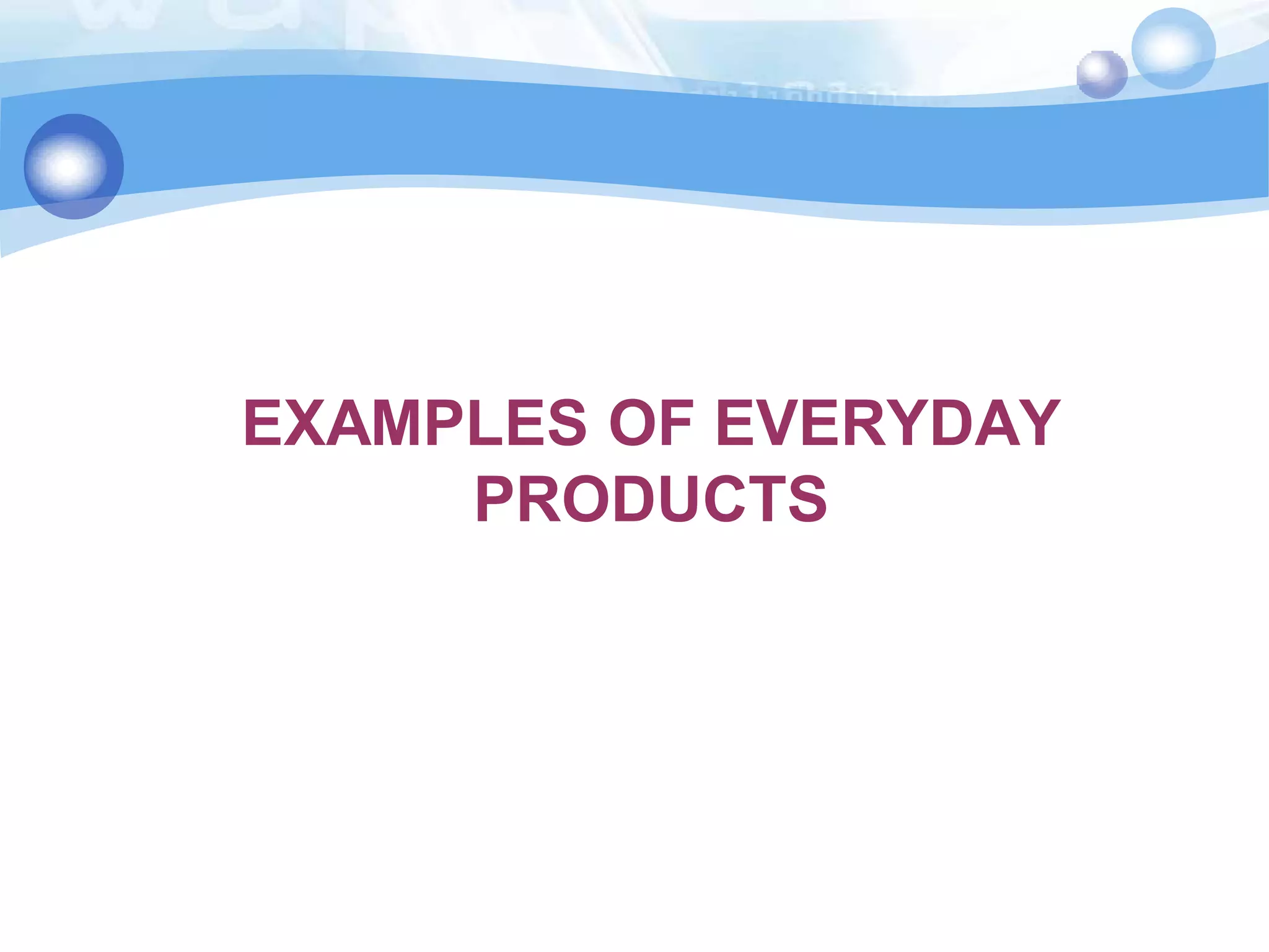 EXAMPLES OF EVERYDAY
PRODUCTS

 