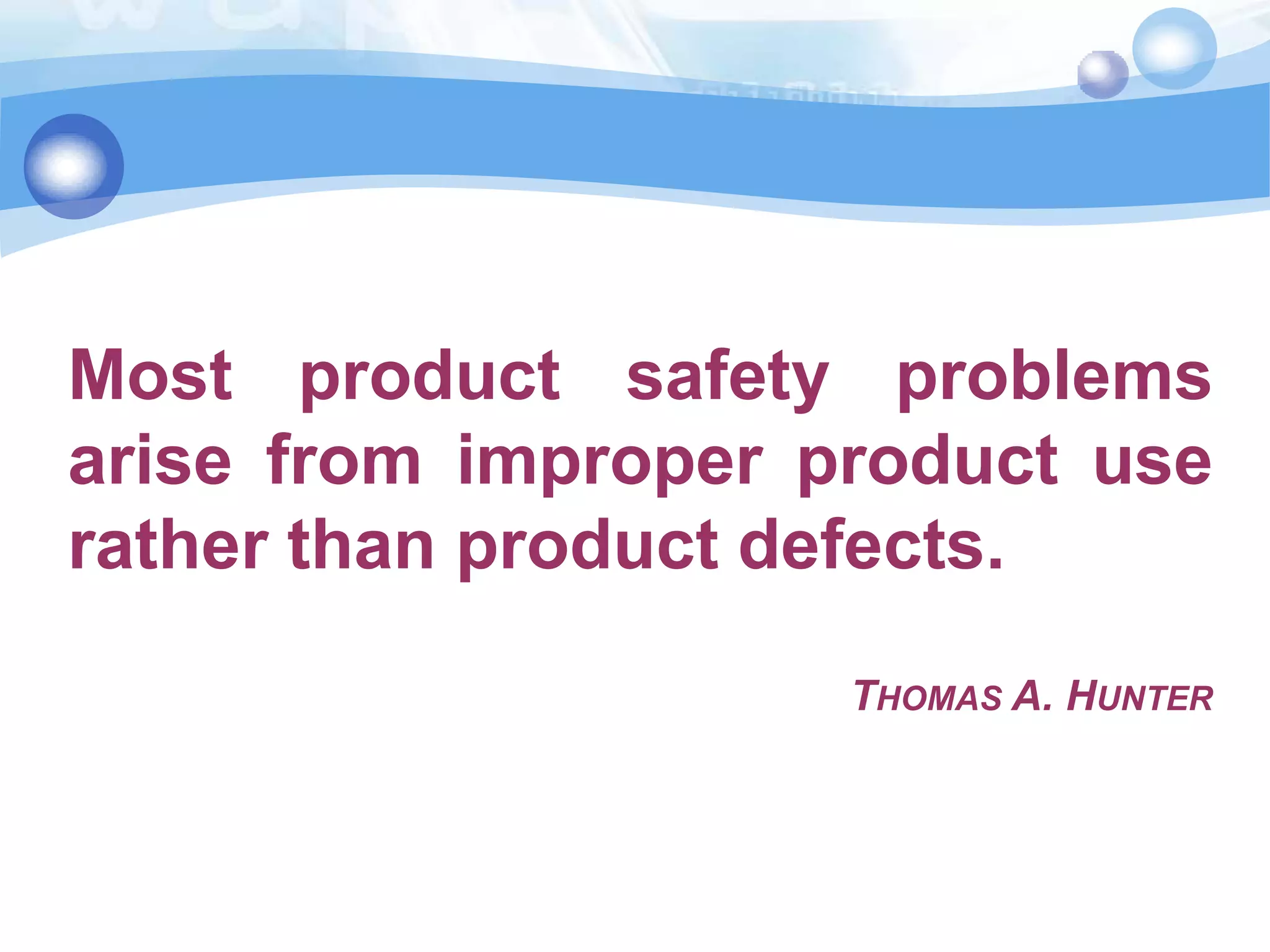 Most product safety problems
arise from improper product use
rather than product defects.
THOMAS A. HUNTER

 