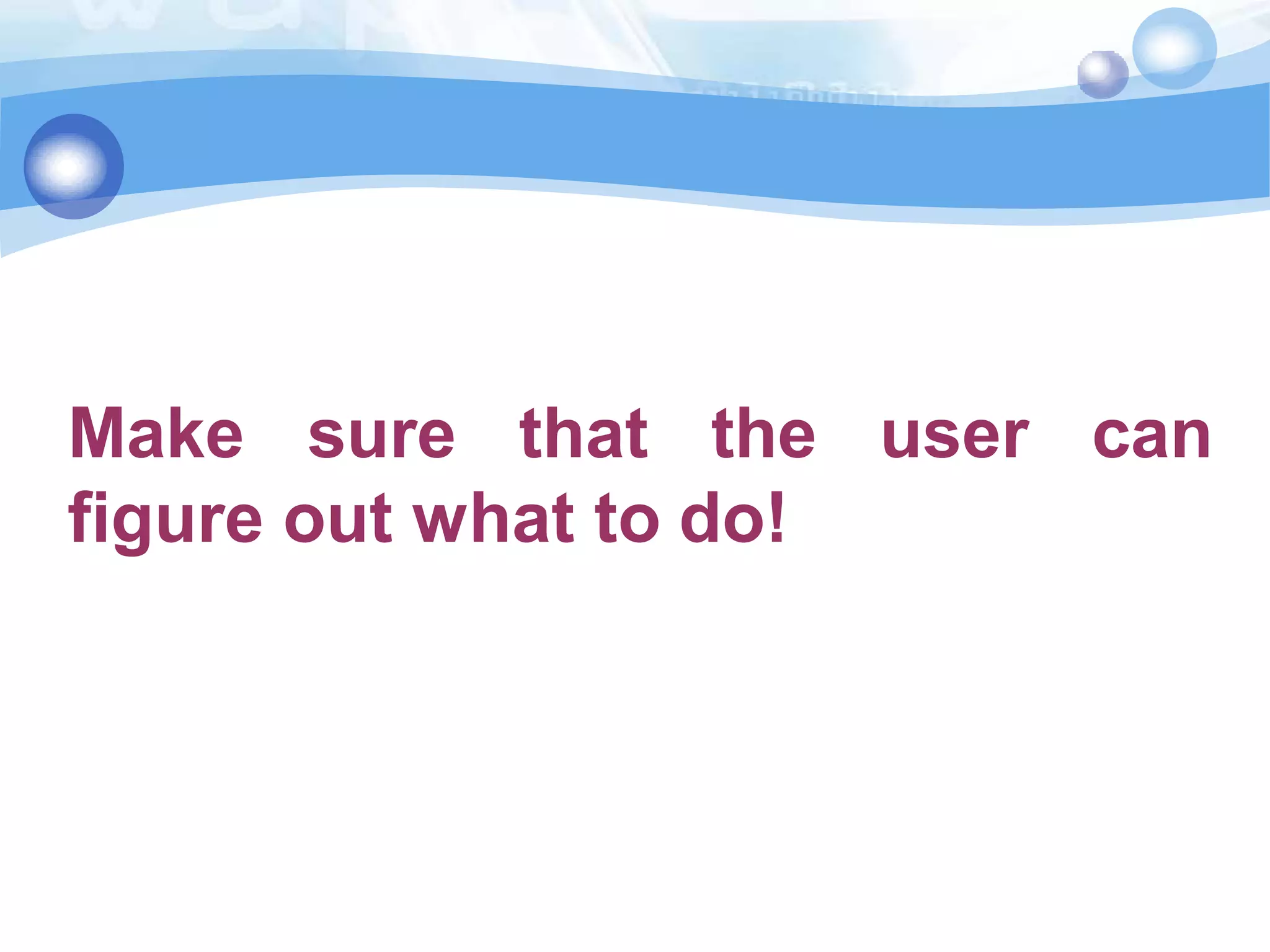 Make sure that the user can
figure out what to do!

 