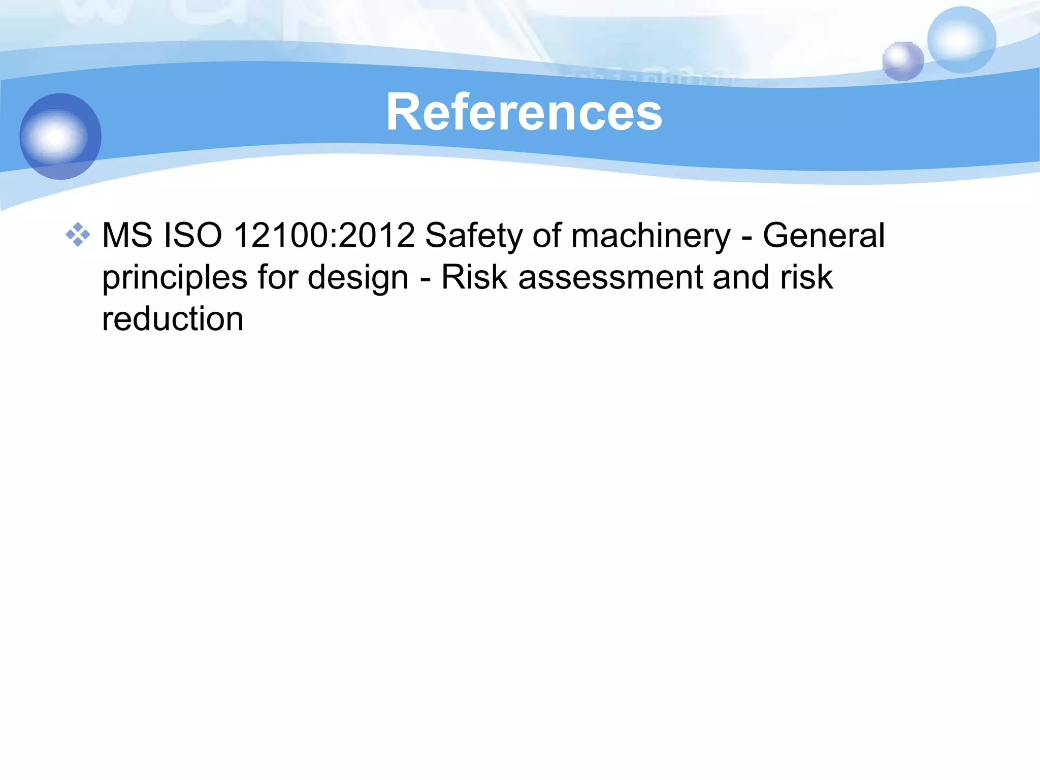 References
 MS ISO 12100:2012 Safety of machinery - General
principles for design - Risk assessment and risk
reduction

 