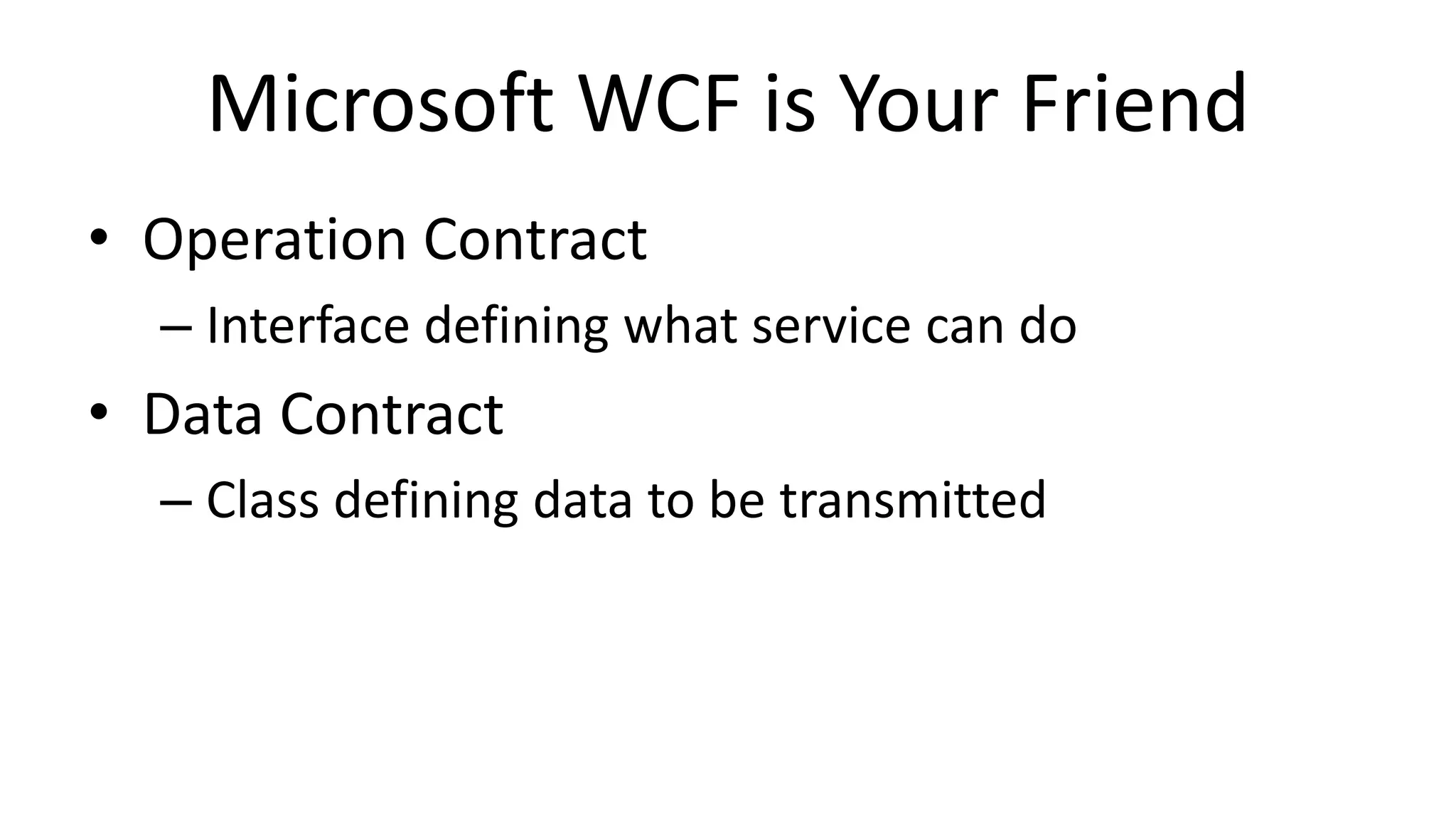 Microsoft WCF is Your Friend
• Operation Contract
– Interface defining what service can do
• Data Contract
– Class defining data to be transmitted
 