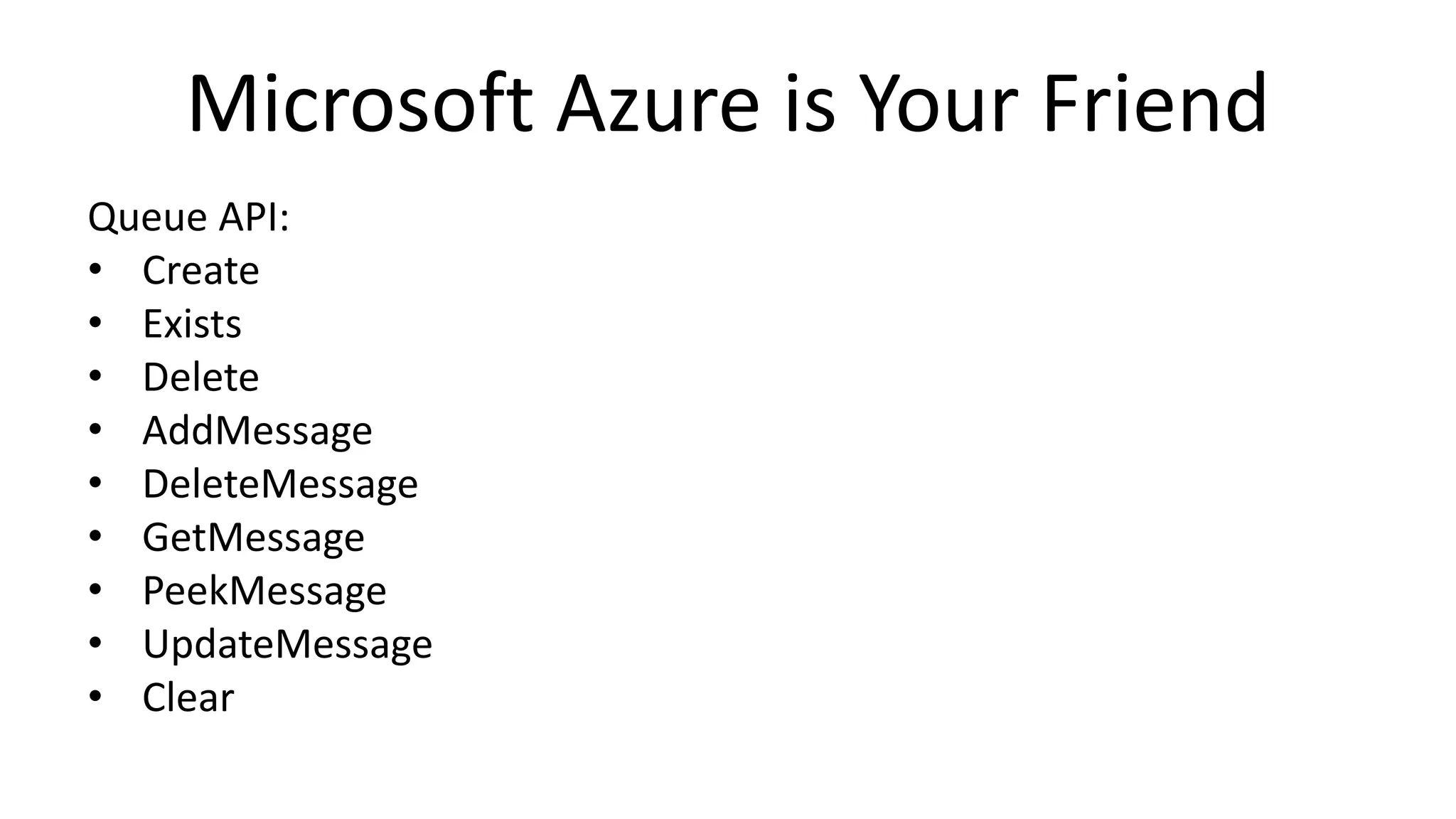 Microsoft Azure is Your Friend
Queue API:
• Create
• Exists
• Delete
• AddMessage
• DeleteMessage
• GetMessage
• PeekMessage
• UpdateMessage
• Clear
 