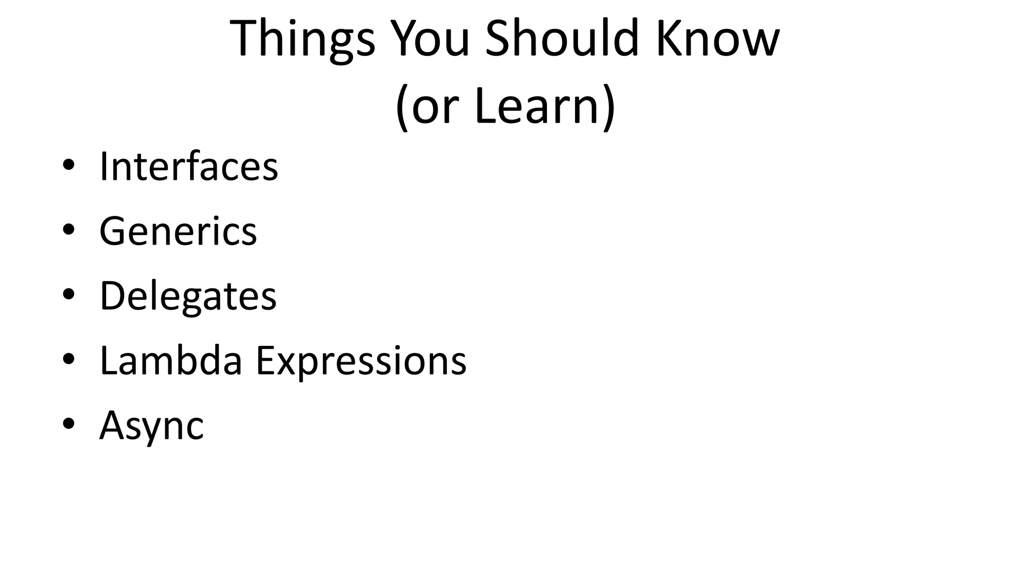 Things You Should Know
(or Learn)
• Interfaces
• Generics
• Delegates
• Lambda Expressions
• Async
 