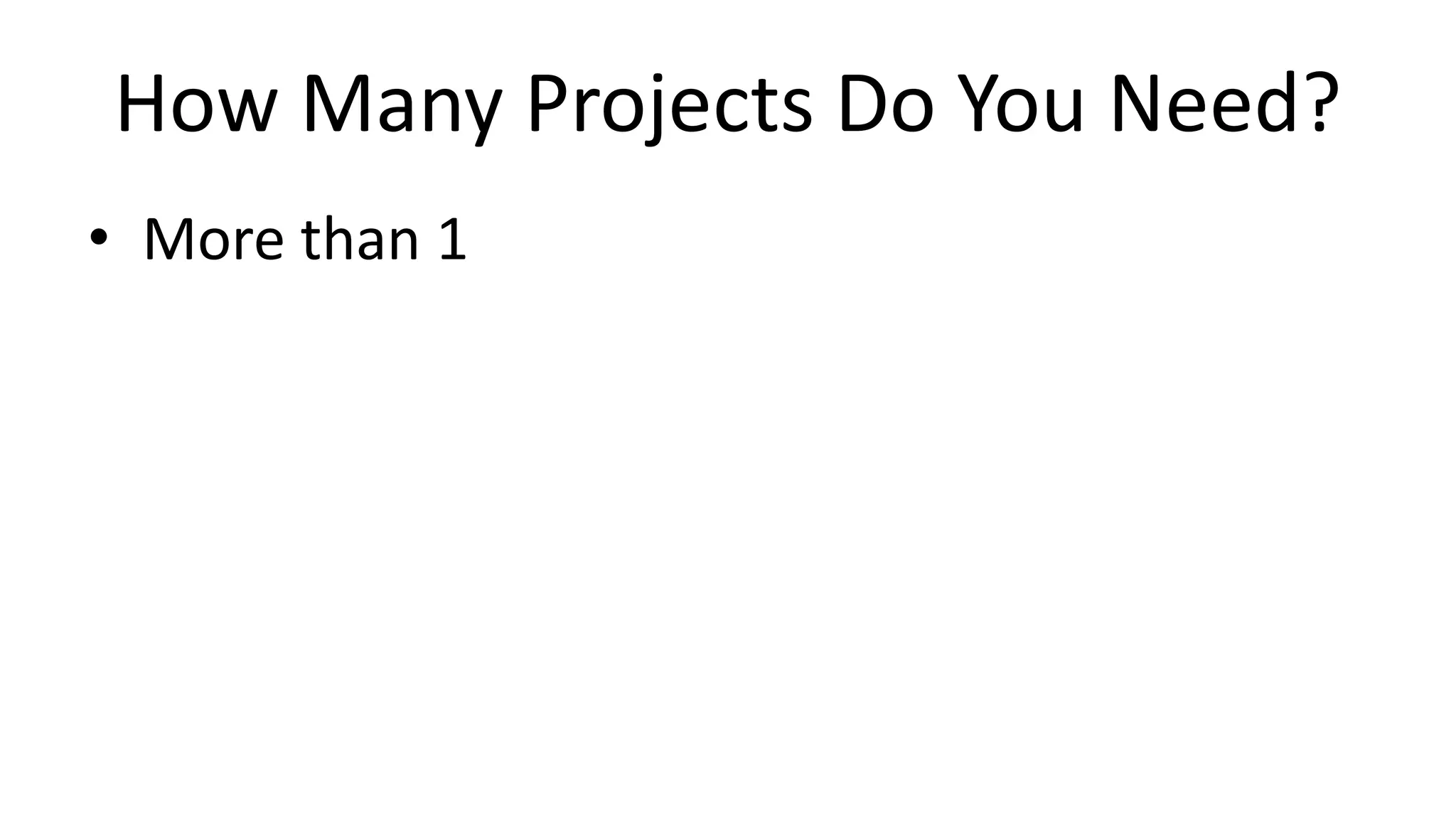 How Many Projects Do You Need?
• More than 1
 