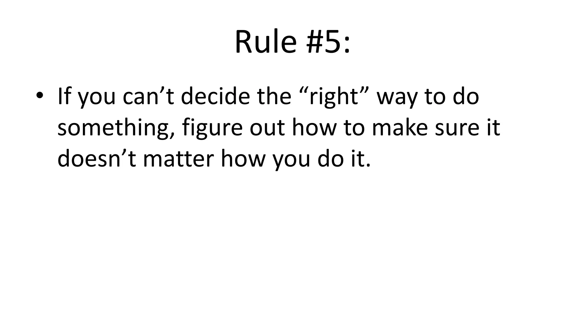 Rule #5:
• If you can’t decide the “right” way to do
something, figure out how to make sure it
doesn’t matter how you do it.
 
