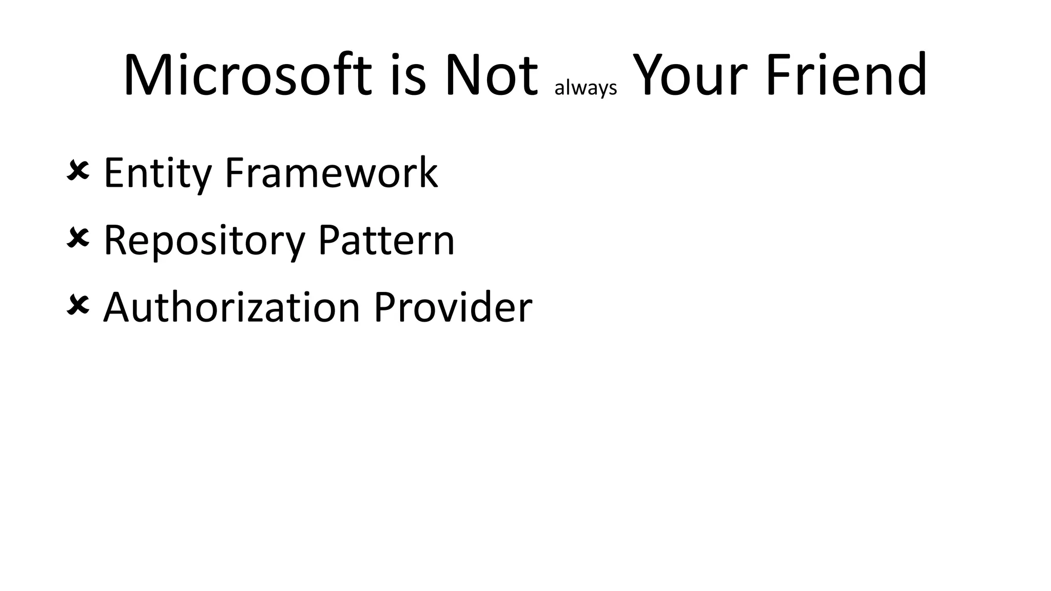 Microsoft is Not always Your Friend
 Entity Framework
 Repository Pattern
 Authorization Provider
 