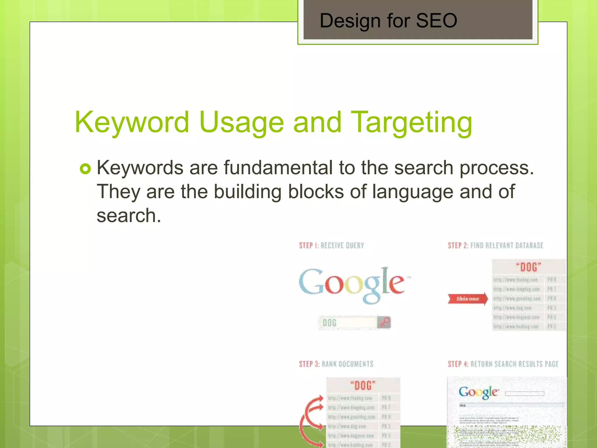 Keyword Usage and Targeting
 Keywords are fundamental to the search process.
They are the building blocks of language and of
search.
Design for SEO
 