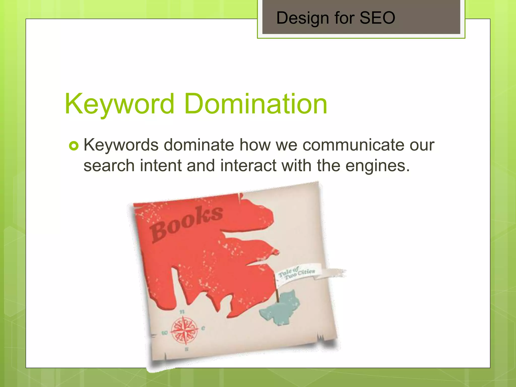 Keyword Domination
 Keywords dominate how we communicate our
search intent and interact with the engines.
Design for SEO
 