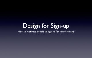 Design for Sign-up
How to motivate people to sign up for your web app
 