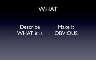 WHAT
Describe
WHAT it is
Make it
OBVIOUS
 