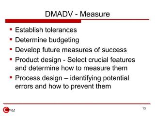 DMADV - Measure <ul><li>Establish tolerances </li></ul><ul><li>Determine budgeting  </li></ul><ul><li>Develop future measu...
