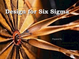 Design for Six SigmaDesign for Six Sigma
Design for Six SigmaDesign for Six Sigma
Prepared By :Prepared By :
SHAIVYA GUPTASHAIVYA GUPTA
B.Tech. EN VI semB.Tech. EN VI sem
 