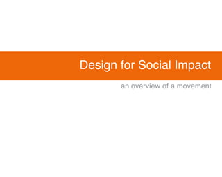 Design for Social Impact
       an overview of a movement
 