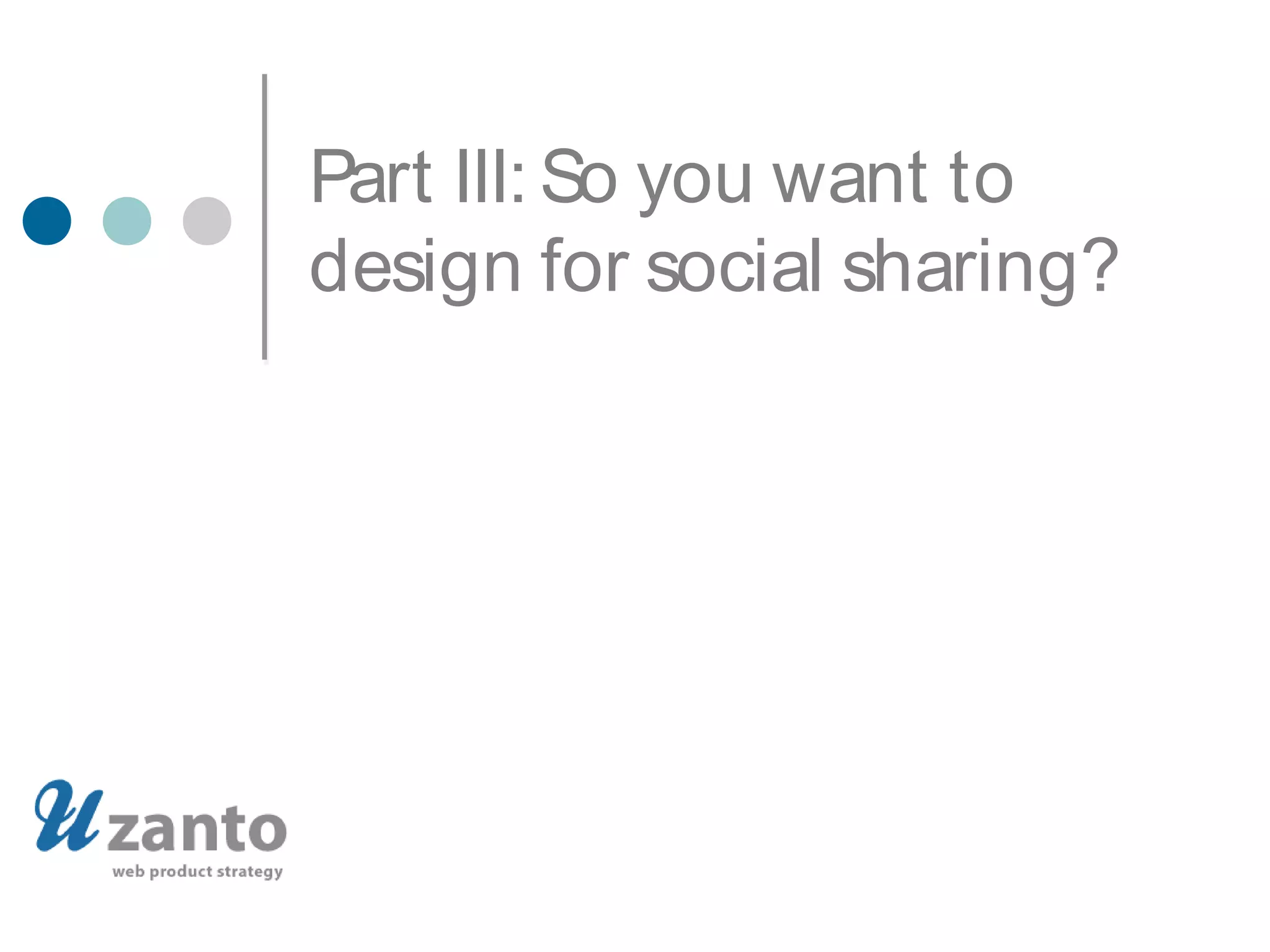 Part III: So you want to
design for social sharing?
 