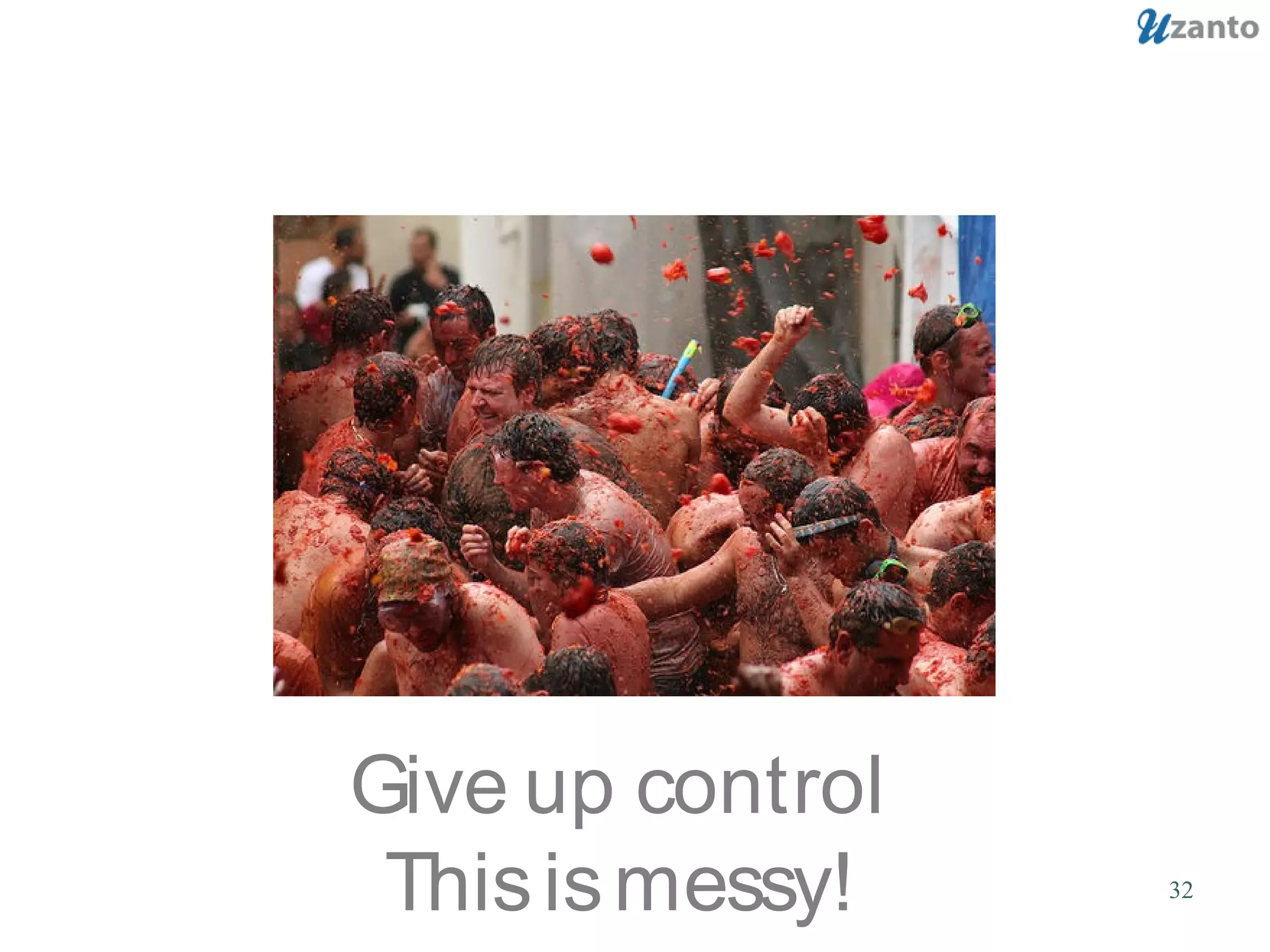 32
Give up control
Thisismessy!
 