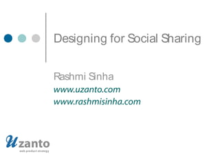 Designing for Social Sharing
Rashmi Sinha
www.uzanto.com
www.rashmisinha.com
 