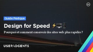 Design for Speed ⚡🖥📱
Pourquoi et comment concevoir des sites web plus rapides ?
Guide Pratique
 