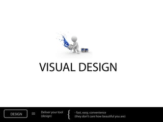 VISUAL DESIGN


DESIGN   =   Deliver your tool
             (design)            {   - fast, easy, convenience
                                     (they don’t care how beautiful you are)
 