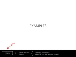 EXAMPLES




DESIGN   =   Deliver your tool
             (design)            {   - fast, easy, convenience
                                     (they don’t care how beautiful you are)
 