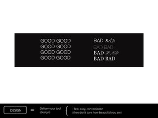 DESIGN   =   Deliver your tool
             (design)            {   - fast, easy, convenience
                                     (they don’t care how beautiful you are)
 