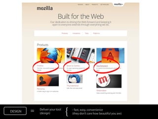 DESIGN   =   Deliver your tool
             (design)            {   - fast, easy, convenience
                                     (they don’t care how beautiful you are)
 