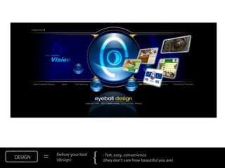 DESIGN   =   Deliver your tool
             (design)            {   - fast, easy, convenience
                                     (they don’t care how beautiful you are)
 