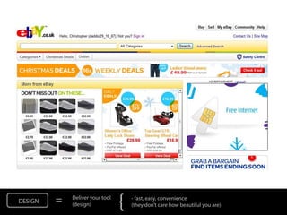 DESIGN   =   Deliver your tool
             (design)            {   - fast, easy, convenience
                                     (they don’t care how beautiful you are)
 