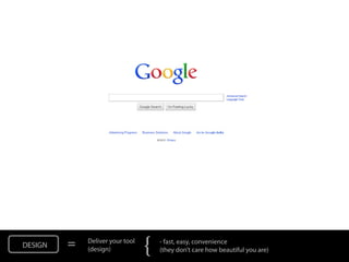 DESIGN   =   Deliver your tool
             (design)            {   - fast, easy, convenience
                                     (they don’t care how beautiful you are)
 