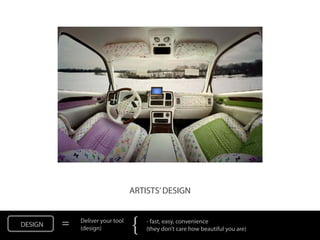 ARTISTS’ DESIGN


DESIGN   =   Deliver your tool
             (design)            {   - fast, easy, convenience
                                     (they don’t care how beautiful you are)
 
