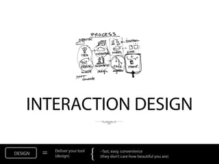 INTERACTION DESIGN

DESIGN   =   Deliver your tool
             (design)            {   - fast, easy, convenience
                                     (they don’t care how beautiful you are)
 