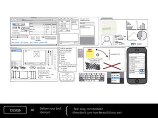 DESIGN   =   Deliver your tool
             (design)            {   - fast, easy, convenience
                                     (they don’t care how beautiful you are)
 
